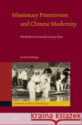 Missionary Primitivism and Chinese Modernity: The Brethren in Twentieth-Century China David Woodbridge 9789004336759 Brill