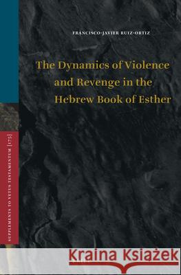 The Dynamics of Violence and Revenge in the Hebrew Book of Esther Francisco-Javier Ruiz-Ortiz 9789004337015