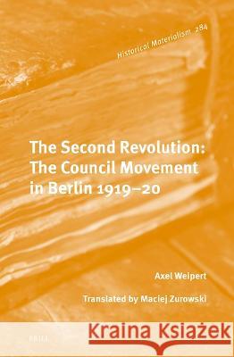 The Second Revolution: The Council Movement in Berlin 1919-20 Axel Weipert 9789004337084