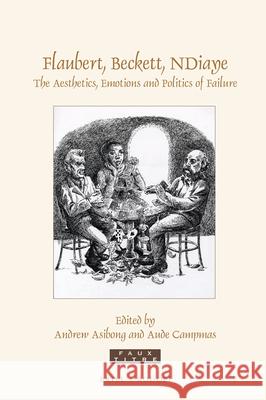 Flaubert, Beckett, NDiaye: The Aesthetics, Emotions and Politics of Failure Andrew Asibong, Aude Campmas 9789004337152 Brill