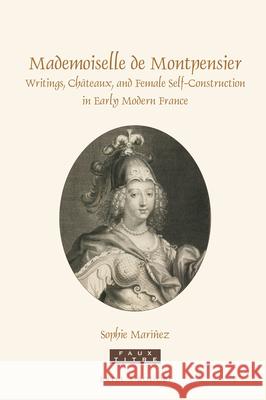 Mademoiselle de Montpensier: Writings, Châteaux, and Female Self-Construction in Early Modern France Sophie Maríñez 9789004337206 Brill