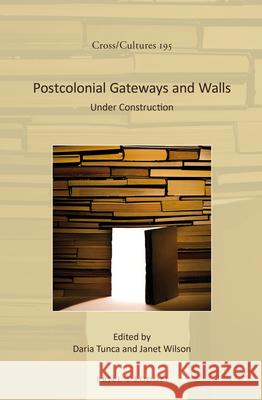 Postcolonial Gateways and Walls: Under Construction Daria Tunca, Janet Wilson 9789004337671 Brill