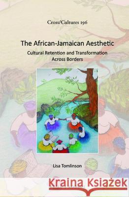 The African-Jamaican Aesthetic: Cultural Retention and Transformation Across Borders Lisa Tomlinson 9789004338005 Brill/Rodopi