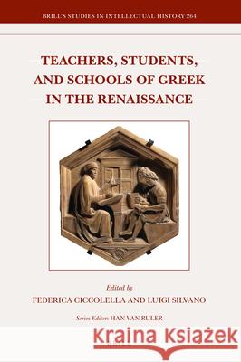 Teachers, Students, and Schools of Greek in the Renaissance Federica Ciccolella, Luigi Silvano 9789004338036 Brill