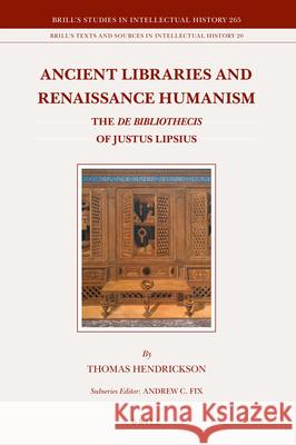 Ancient Libraries and Renaissance Humanism: The De bibliothecis of Justus Lipsius Thomas Hendrickson 9789004338166 Brill