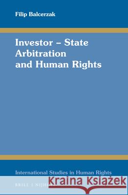 Investor - State Arbitration and Human Rights Filip Balcerzak 9789004338999 Brill - Nijhoff