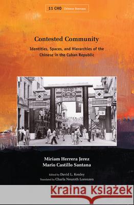 Contested Community: Identities, Spaces, and Hierarchies of the Chinese in the Cuban Republic Miriam Herrera Jerez, Mario Castillo Santana, David L. Kenley, Charla Neuroth Lorenzen 9789004339132 Brill