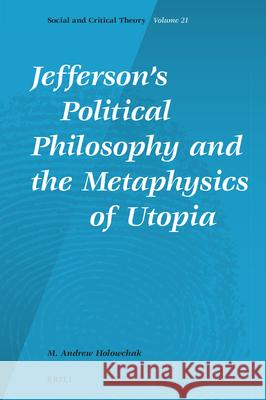 Jefferson's Political Philosophy and the Metaphysics of Utopia M. Andrew Holowchak 9789004339415