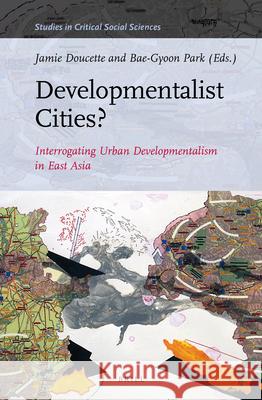 Developmentalist Cities? Interrogating Urban Developmentalism in East Asia Jamie Doucette, Bae-Gyoon Park 9789004339484 Brill