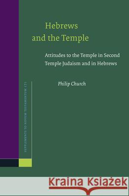 Hebrews and the Temple: Attitudes to the Temple in Second Temple Judaism and in Hebrews Philip Church 9789004339507 Brill