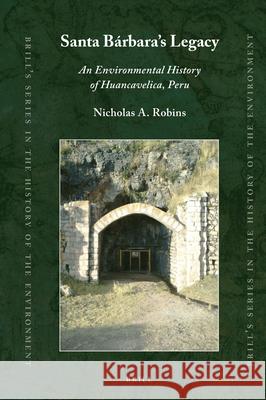 Santa Bárbara’s Legacy: An Environmental History of Huancavelica, Peru Nicholas A. Robins 9789004339781