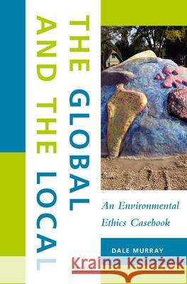 The Global and the Local: An Environmental Ethics Casebook Dale Murray 9789004339989 Brill