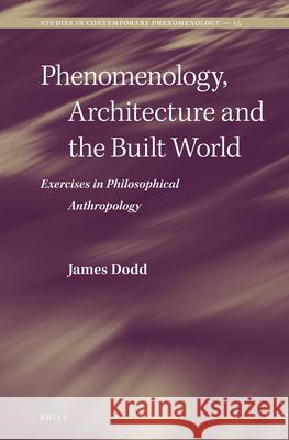 Phenomenology, Architecture and the Built World: Exercises in Philosophical Anthropology James Dodd 9789004340008 Brill