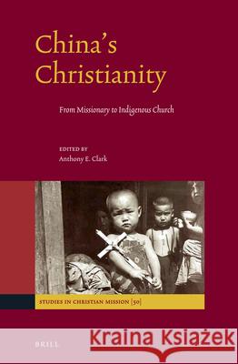 China's Christianity: From Missionary to Indigenous Church Anthony E. Clark 9789004340022