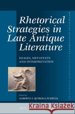 Rhetorical Strategies in Late Antique Literature: Images, Metatexts and Interpretation Alberto Quirog 9789004340091 Brill