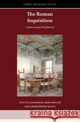 The Roman Inquisition: Centre versus Peripheries Katherine Aron-Beller, Christopher Black 9789004340183