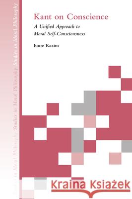 Kant on Conscience: A Unified Approach to Moral Self-Consciousness Emre Kazim 9789004340657 Brill