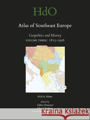 Atlas of Southeast Europe: Geopolitics and History. Volume Three: 1815-1926 Hans H. a. Hotte Gabor Demeter David Turbucs 9789004340763