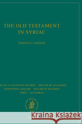 The Old Testament in Syriac According to the Peshiṭta Version, Part IV Fasc. 6. Canticles or Odes; Prayer of Manasseh; Apocryphal Psalms; Psalms Peshitta Institute Leiden 9789004341296 Brill