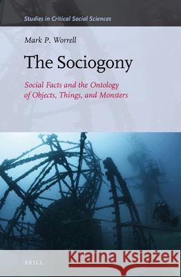 The Sociogony: Social Facts and the Ontology of Objects, Things, and Monsters Mark P. Worrell 9789004341395