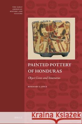 Painted Pottery of Honduras: Object Lives and Itineraries Rosemary Joyce 9789004341494