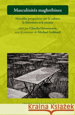 Masculinités maghrébines: Nouvelles perspectives sur la culture, la littérature et le cinéma Michael Gebhard, Claudia Gronemann 9789004341562 Brill