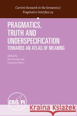 Pragmatics, Truth and Underspecification: Towards an Atlas of Meaning Ken Peter Turner, Laurence Horn 9789004341999