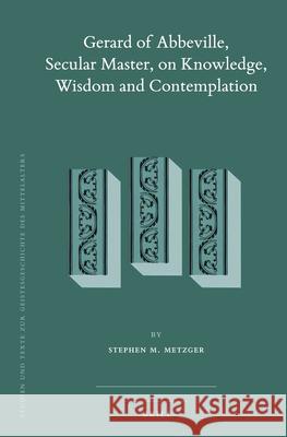 Gerard of Abbeville, Secular Master, on Knowledge, Wisdom and Contemplation (2 vols) Stephen M. Metzger 9789004342378 Brill