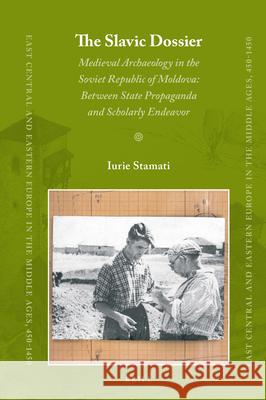 The Slavic Dossier: Medieval Archaeology in the Soviet Republic of Moldova: Between State Propaganda and Scholarly Endeavor Iurie Stamati 9789004342583 Brill