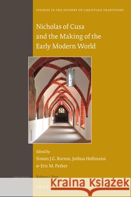 Nicholas of Cusa and the Making of the Early Modern World Simon J.G. Burton, Joshua Hollmann, Eric M. Parker 9789004343016