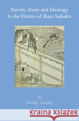 Parody, Irony and Ideology in the Fiction of Ihara Saikaku David J. Gundry 9789004343054 Brill