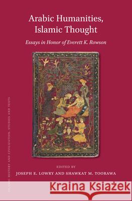 Arabic Humanities, Islamic Thought: Essays in Honor of Everett K. Rowson Joseph E. Lowry, Shawkat M. Toorawa 9789004343245