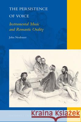 The Persistence of Voice: Instrumental Music and Romantic Orality John Neubauer 9789004343351 Brill