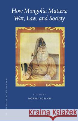 How Mongolia Matters: War, Law, and Society Morris Rossabi 9789004343382 Brill