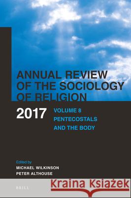 Annual Review of the Sociology of Religion: Volume 8: Pentecostals and the Body (2017) Wilkinson, Michael 9789004344174 Brill