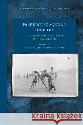 Fabricating Modern Societies: Education, Bodies, and Minds in the Age of Steel Karin Priem, Frederik Herman 9789004344235