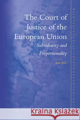 The Court of Justice of the European Union: Subsidiarity and Proportionality Kate Shaw 9789004344280 Brill - Nijhoff