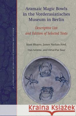 Aramaic Magic Bowls in the Vorderasiatisches Museum in Berlin: Descriptive List and Edition of Selected Texts Siam Bhayro James Nathan Ford Dan Levene 9789004344471