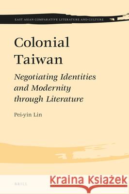 Colonial Taiwan: Negotiating Identities and Modernity through Literature Pei-yin Lin 9789004344495 Brill