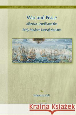 War and Peace: Alberico Gentili and the Early Modern Law of Nations Valentina Vadi 9789004345249