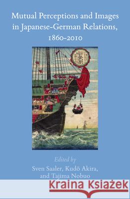 Mutual Perceptions and Images in Japanese-German Relations, 1860-2010 Sven Saaler, Kudō Akira, Tajima Nobuo 9789004345416