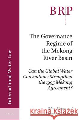 The Governance Regime of the Mekong River Basin: Can the Global Water Conventions Strengthen the 1995 Mekong Agreement? Rémy Kinna, Alistair Rieu-Clarke 9789004345690