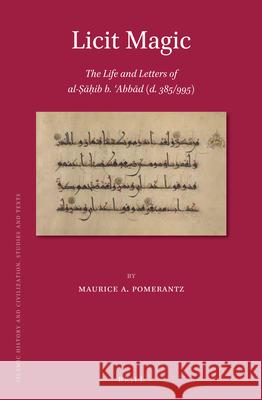 Licit Magic: The Life and Letters of al-Ṣāḥib b. ʿAbbād (d. 385/995) Maurice Pomerantz 9789004345829 Brill