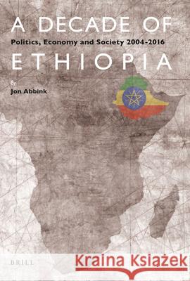 A Decade of Ethiopia: Politics, Economy and Society 2004-2016 Jon Abbink 9789004345881