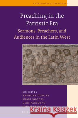 Preaching in the Patristic Era: Sermons, Preachers, and Audiences in the Latin West Anthony DuPont Shari Boodts Gert Partoens 9789004346987 Brill