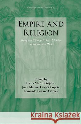Empire and Religion: Religious Change in Greek Cities Under Roman Rule Elena Muni Juan Manuel Corte Lozano Gomez 9789004347106
