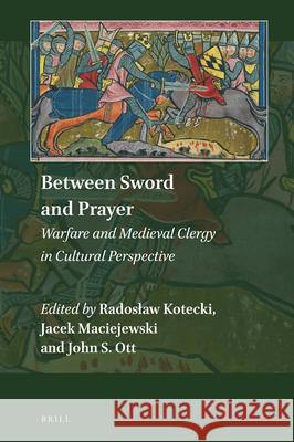 Between Sword and Prayer: Warfare and Medieval Clergy in Cultural Perspective Radosław Kotecki, Jacek Maciejewski, John Ott 9789004347304 Brill