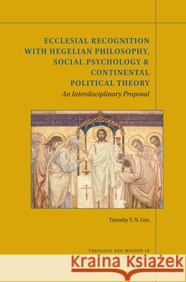 Ecclesial Recognition with Hegelian Philosophy, Social Psychology & Continental Political Theory: An Interdisciplinary Proposal Timothy Lim 9789004347366