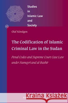 The Codification of Islamic Criminal Law in the Sudan: Penal Codes and Supreme Court Case Law under Numayrī and Bashīr Olaf Köndgen 9789004347434