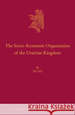 The Socio-Economic Organisation of the Urartian Kingdom Ali Cifci 9789004347588 Brill